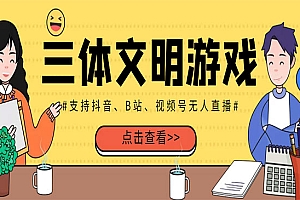 外面收费980的三体文明游戏无人直播,支持抖音、B站、视频号【脚本+教程】