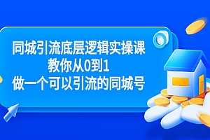 同城引流底层逻辑实操课,教你从0到1做一个可以引流的同城号(价值4980)