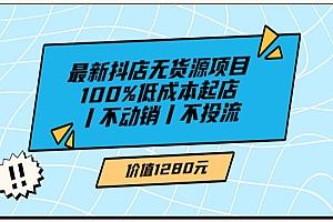 抖店无货源项目,100%低成本起店丨不动销丨不投流(价值1280)