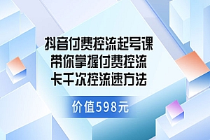 抖音付费控流起号课 带你掌握付费控流卡千次控流速方法(价值598元)