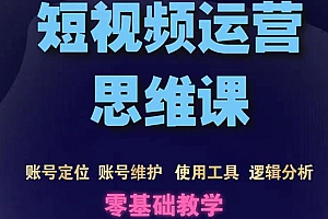 短视频运营思维课:账号定位+账号维护+使用工具+逻辑分析(10节课)