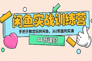 闲鱼实战训练营:手把手教您玩转闲鱼,从0到盈利实操(44节课时)