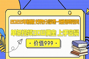 2022年新版 好物分享课-短视频带货:单条视频30W佣金 上手容易(价值999)