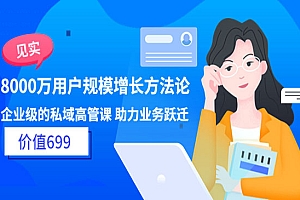 8000万用户规模增长方法论 企业级私域高管课 助力业务跃迁(价值699)