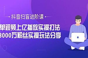 抖音扫盲进阶课:单视频上亿播放实操打法,3000万粉丝实操玩法分享!