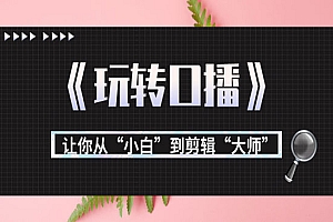月营业额700万+大佬教您《玩转口播》让你从“小白”到剪辑“大师”