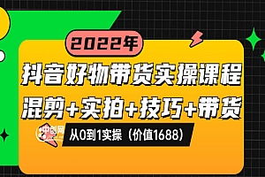 抖音好物带货实操课程:混剪+实拍+技巧+带货:从0到1实操(价值1688)