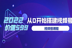 2022从0开始搭建视频号(价值599元)