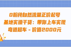 0粉纯自然流量正价起号基地实操干货:带你上车实现弯道超车 – 价值2000元