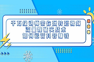 千万级讲师带你玩转短视频,流量爆破实战术,如何运营抖音赚钱