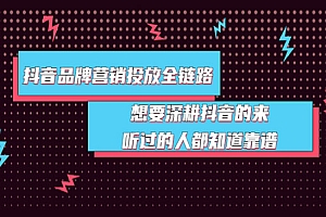 抖音品牌营销投放全链路:想要深耕抖音的来,听过的人都知道靠谱