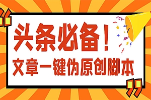 【头条必备】最新文章自动伪原创脚本,百分百过原创