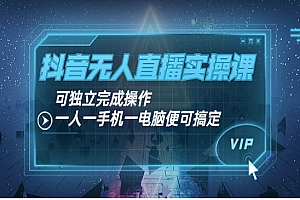 抖音无人直播实操课:可独立完成操作,一人一手机一电脑便可搞定