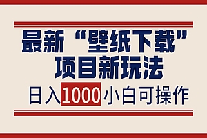 最新“壁纸下载”项目新玩法,小白零基础照抄也能日入1000+