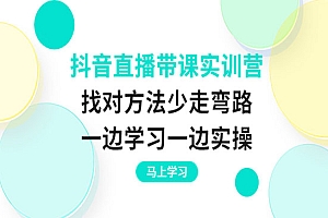 抖音直播带课实训营:找对方法少走弯路,一边学习一边实操