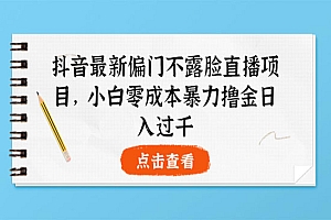 抖音最新偏门不露脸直播项目,小白零成本暴力撸金日入1000+