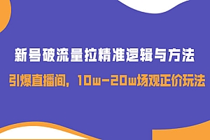 新号破流量拉精准逻辑与方法,引爆直播间,10w-20w场观正价玩法