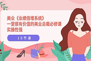美业《业绩倍增系统》一堂很有价值的美业总裁必修课,实操性强