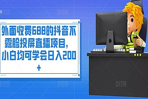 外面收费688的抖音不露脸投屏直播项目,小白均可学会日入200+