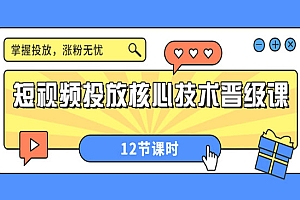 短视频投放核心技术晋级课:掌握投放,涨粉无忧