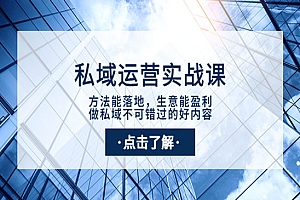 私域运营实战课:方法能落地,生意能盈利,做私域不可错过的好内容