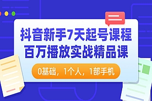 抖音新手7天起号课程:百万播放实战精品课,0基础,1个人,1部手机