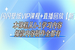 闪闪壁纸VIP课程+直播回放【新】本课程从0-1学习内容,爆款内容制作全都有