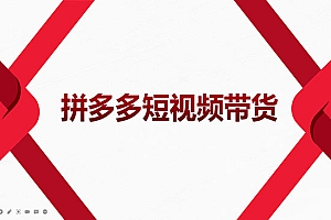 2022风口红利期-拼多多短视频带货,适合新手小白的入门短视频教程