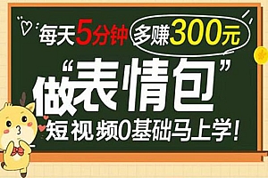 表情包短视频变现项目,短视频0基础马上学,每天5分钟多赚300元