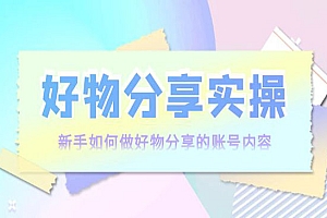 好物分享实操:新手如何做好物分享的账号内容,实操教学