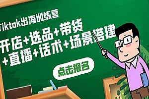 Tiktok出海训练营:开店+选品+带货+直播+话术+场景搭建