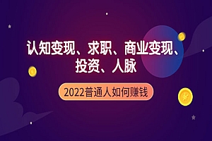 2022普通人如何赚钱:包括认知变现、求职、商业变现、投资、人脉等等