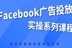 百万级广告操盘手带你玩Facebook全系列投放:运营和广告优化技能实操!