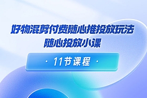 好物混剪付费随心推投放玩法,随心投放小课
