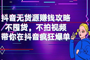 抖音无货源赚钱攻略,不囤货,不拍视频,带你在抖音疯狂爆单