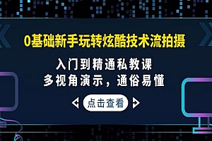 0基础新手玩转炫酷技术流拍摄:入门到精通私教课,多视角演示,通俗易懂