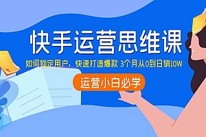 快手运营思维课:如何锁定用户,快速打造爆款 3个月从0到日销10W