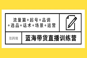 蓝海带货直播训练营:流量篇+起号+品调+选品+话术+场景+运营
