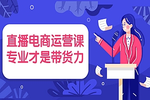 直播电商运营课,专业才是带货力 价值699