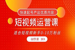 短视频运营课,适合短视频新手0-10万粉丝,快速起号产出优质内容