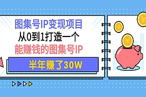 图集号IP变现项目:从0到1打造一个能赚钱的图集号IP 半年赚了30W