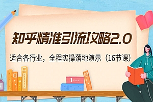 知乎精准引流攻略2.0,适合各行业,全程实操落地演示