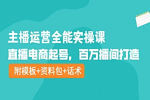主播运营全能实操课:直播电商起号,百万播间打造(附模板+资料包+话术)