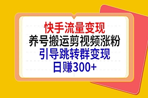 快手流量变现,养号搬运剪视频涨粉,引导跳转群变现日赚300+