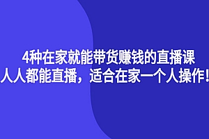 4种在家就能带货赚钱的直播课,人人都能直播,适合在家一个人操作