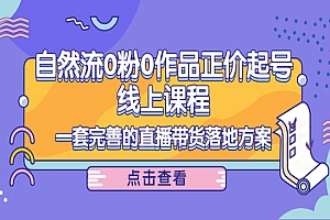 自然流0粉0作品正价起号线上课程:一套完善的直播带货落地方案