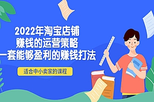 2022年淘宝店铺赚钱的运营策略:一套能够盈利的赚钱打法,适合中小卖家