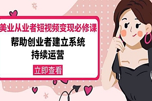 美业从业者短视频变现必修课:帮助创业者建立系统持续运营-价值3990元