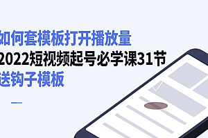 如何套模板打开播放量,2022短视频起号必学课31节,送钩子模板