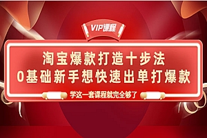淘宝爆款打造十步法,0基础新手想快速出单打爆款,学这一套课程就完全够了